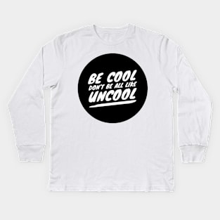 Be Cool Don't Be All  Like Uncool Kids Long Sleeve T-Shirt